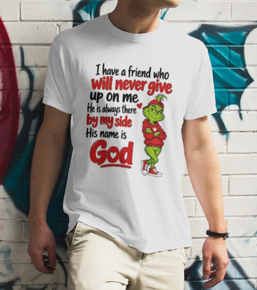 I Have A Friend Who Will Never Give Up On Me His Name Is God Grinch By My Side T-Shirt