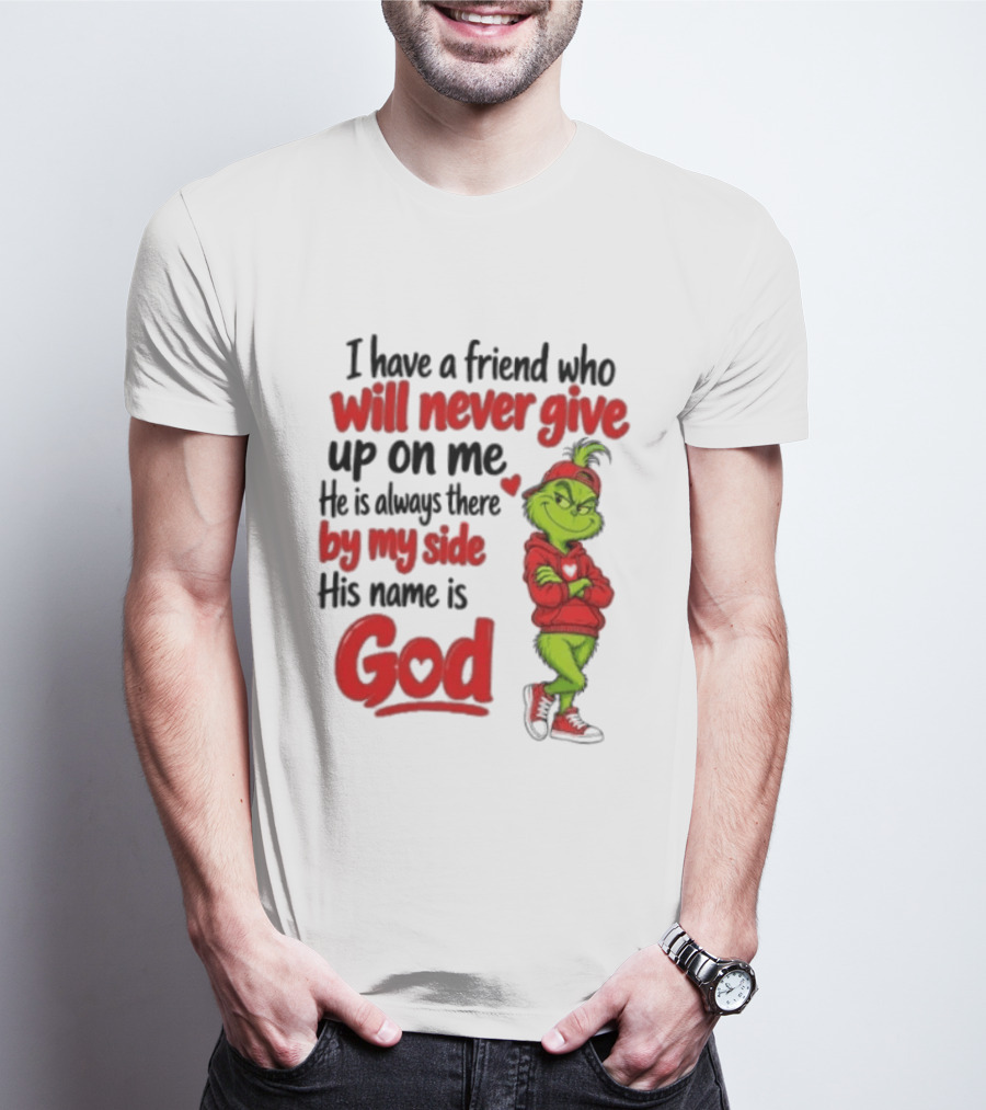 I Have A Friend Who Will Never Give Up On Me His Name Is God Grinch By My Side T-Shirt