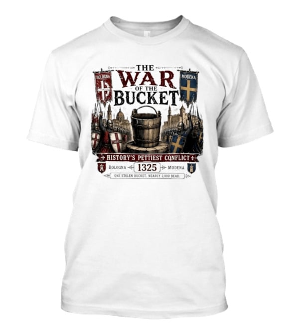The War Of The Bucket Bologna Vs Modena 1325 History's Pettiest Conflict One Stolen Bucket Nearly 2000 Dead T-Shirt