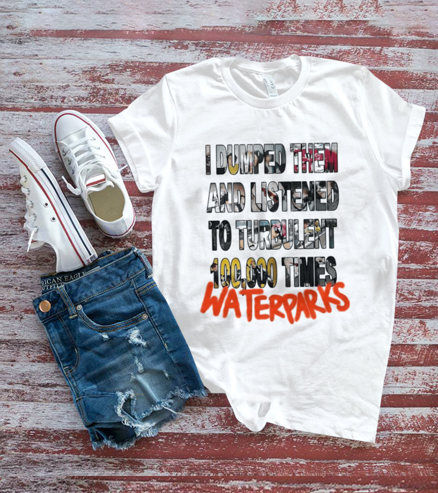 I Dumped Them And Listened To Turbulent 100000 Times Waterparks T-Shirt