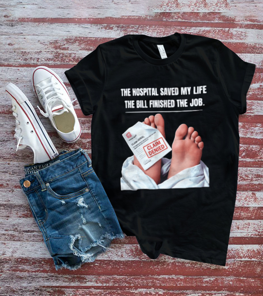 The Hospital Saved My Life The Bill Finished The Job Claim Denied T-Shirt