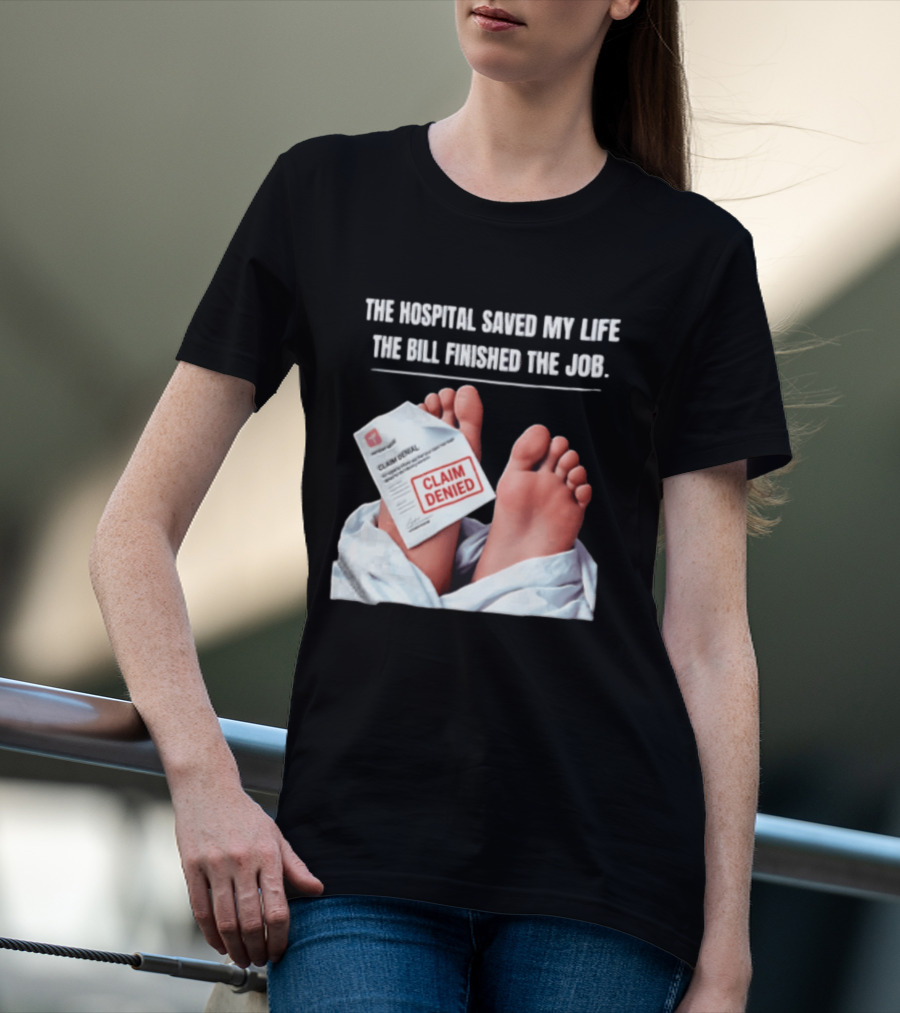 The Hospital Saved My Life The Bill Finished The Job Claim Denied T-Shirt