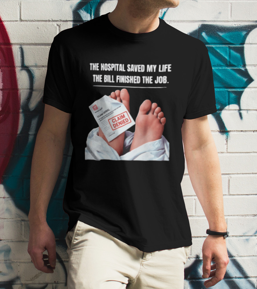 The Hospital Saved My Life The Bill Finished The Job Claim Denied T-Shirt