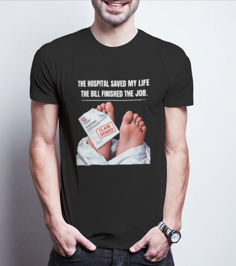 The Hospital Saved My Life The Bill Finished The Job Claim Denied T-Shirt