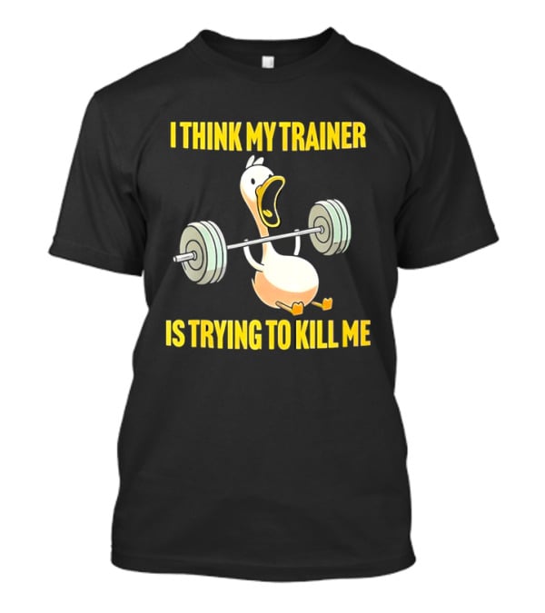 I Think My Trainer Is Trying To Kill Me Funny Duck With Barbell Lifting T-Shirt