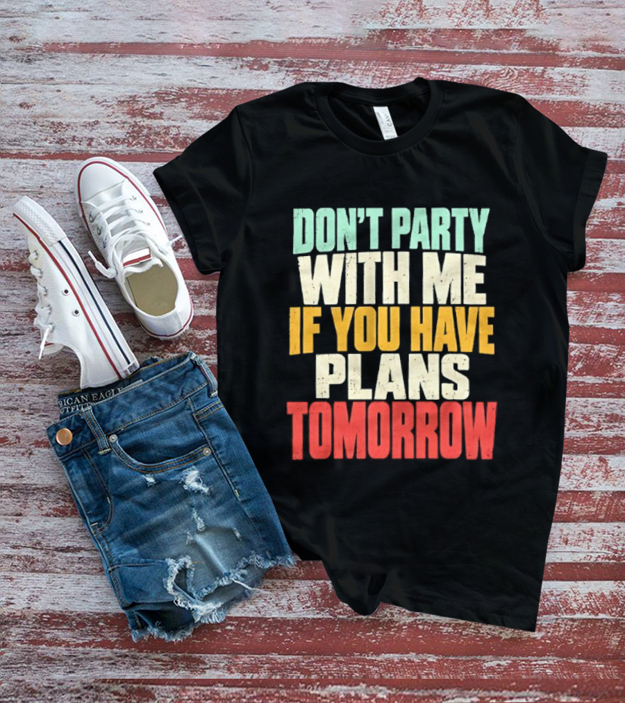 Don't Party With Me If You Have Plans Tomorrow Distressed T-Shirt