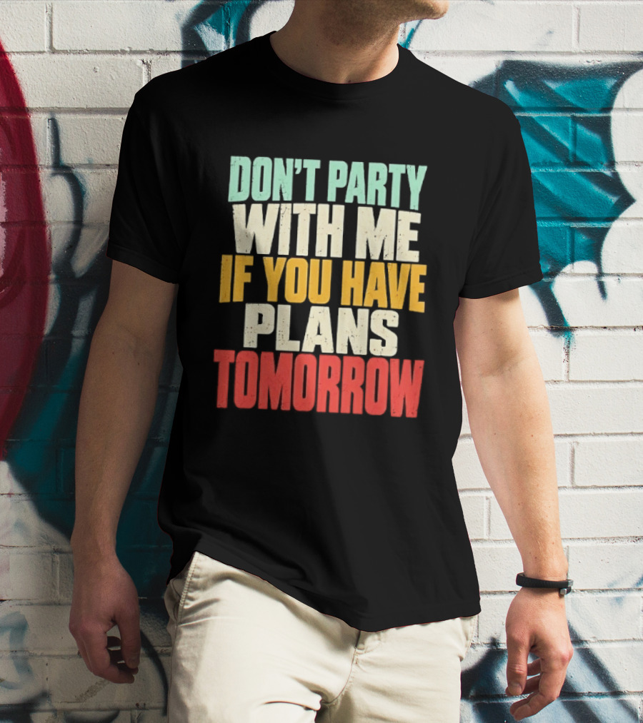 Don't Party With Me If You Have Plans Tomorrow Distressed T-Shirt