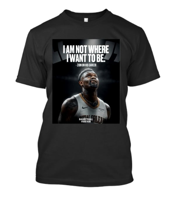 Zion Williamson I Am Not Where I Want To Be Zion On His Career New Orleans Basketball Forever T-Shirt