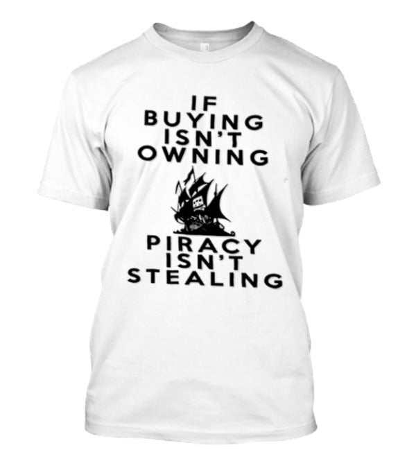 If Buying Isn't Owning Piracy Isn't Stealing Pirate Ship T-Shirt