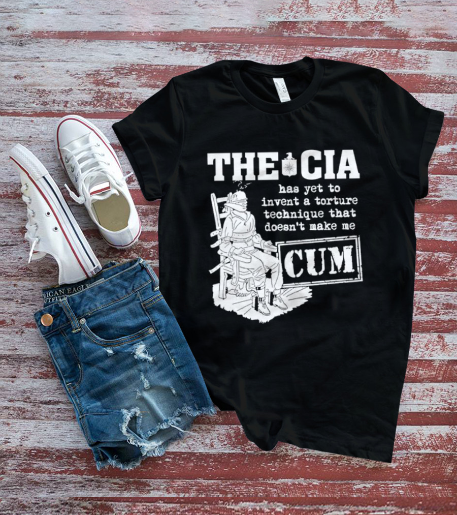 The CIA Has Yet To Invent A Torture Technique That Doesn't Make Me Cum T-Shirt