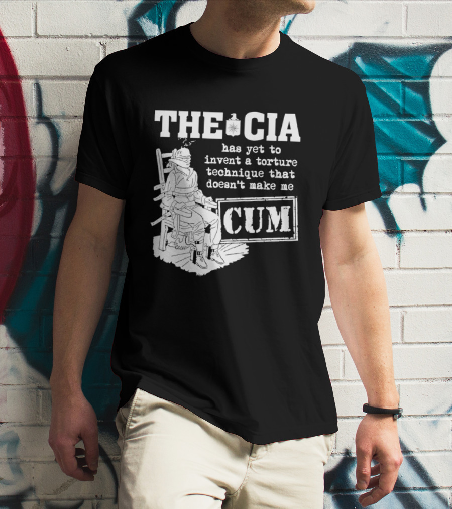 The CIA Has Yet To Invent A Torture Technique That Doesn't Make Me Cum T-Shirt