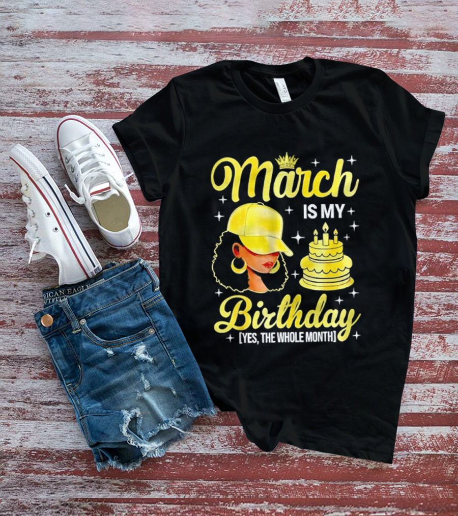 March Is My Birthday Yes The Whole Month Celebrate With Crowned Style And Cake T-Shirt