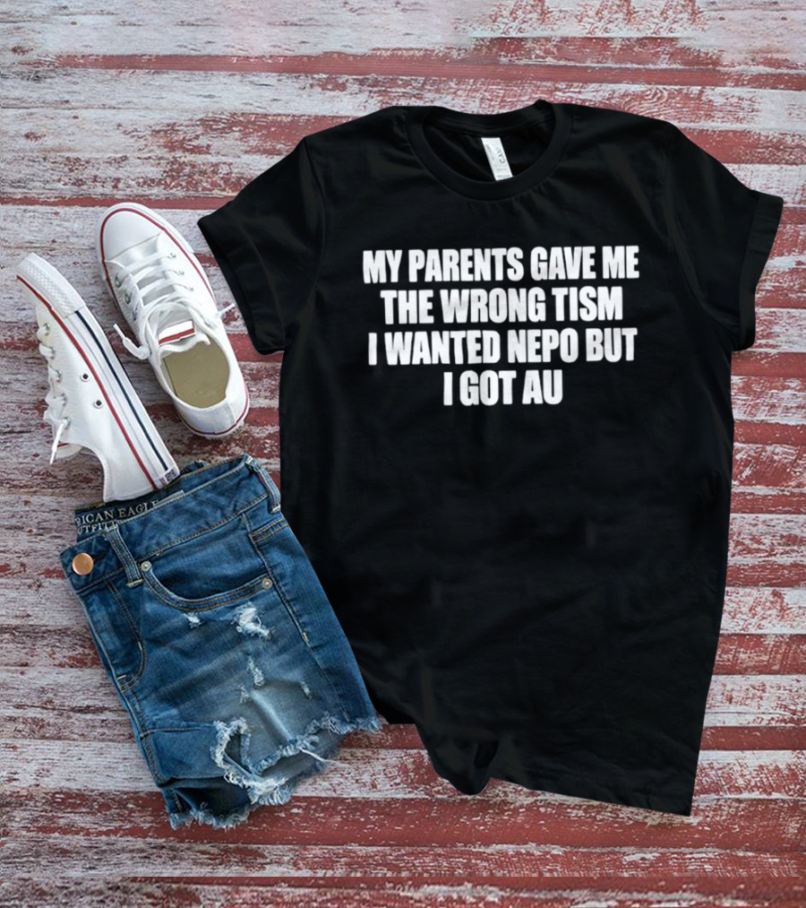 My Parents Gave Me The Wrong Tism I Wanted Nepo But I Got Au T-Shirt