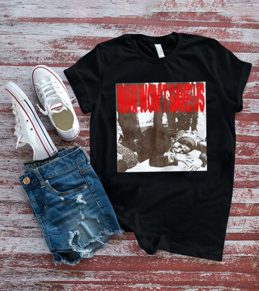 War Won't Save Us Anti War Protest Activism Powerful Message T-Shirt