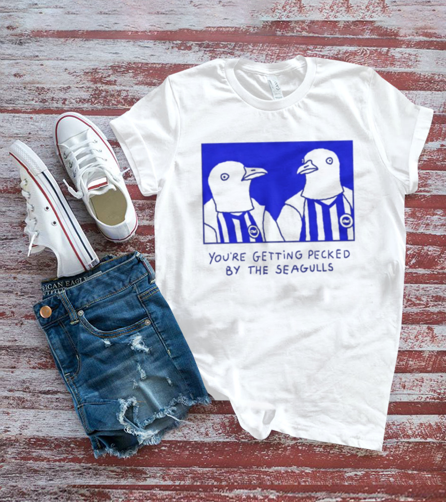 Brighton Hove Albion FC You're Getting Pecked By The Seagulls T-Shirt