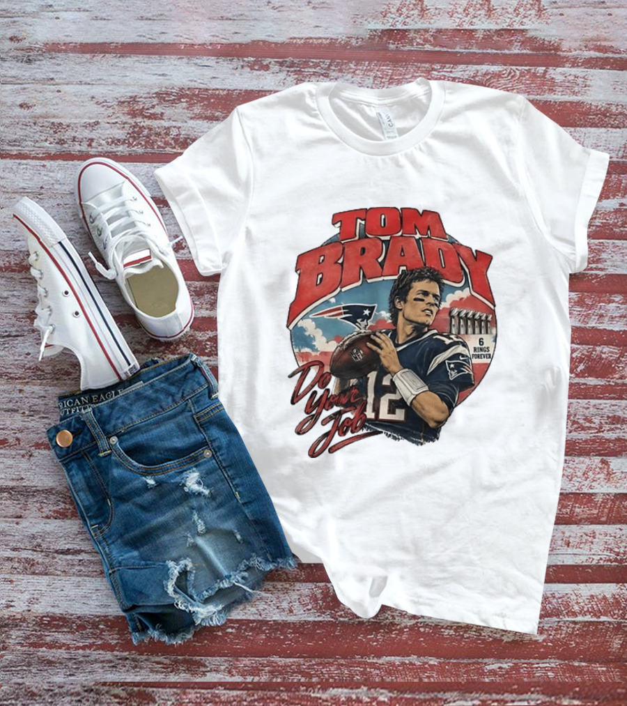 Tom Brady New England Patriots Do Your Job 6 Rings Forever T-Shirt