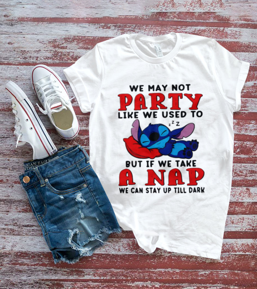 We May Not Party Like We Used To Stitch Disney But If We Take A Nap We Can Stay Up Till Dark T-Shirt