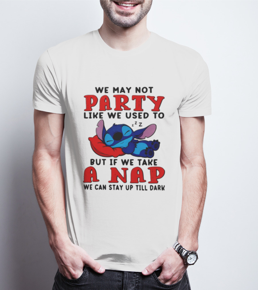We May Not Party Like We Used To Stitch Disney But If We Take A Nap We Can Stay Up Till Dark T-Shirt