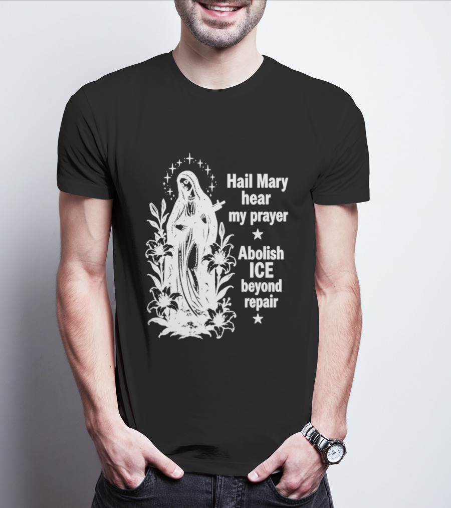 Hail Mary Hear My Prayer Abolish ICE Beyond Repair Religious Solidarity T-Shirt