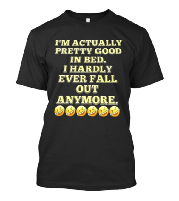 I'm Actually Pretty Good In Bed I Hardly Ever Fall Out Anymore Emoji Laughing Faces T-Shirt