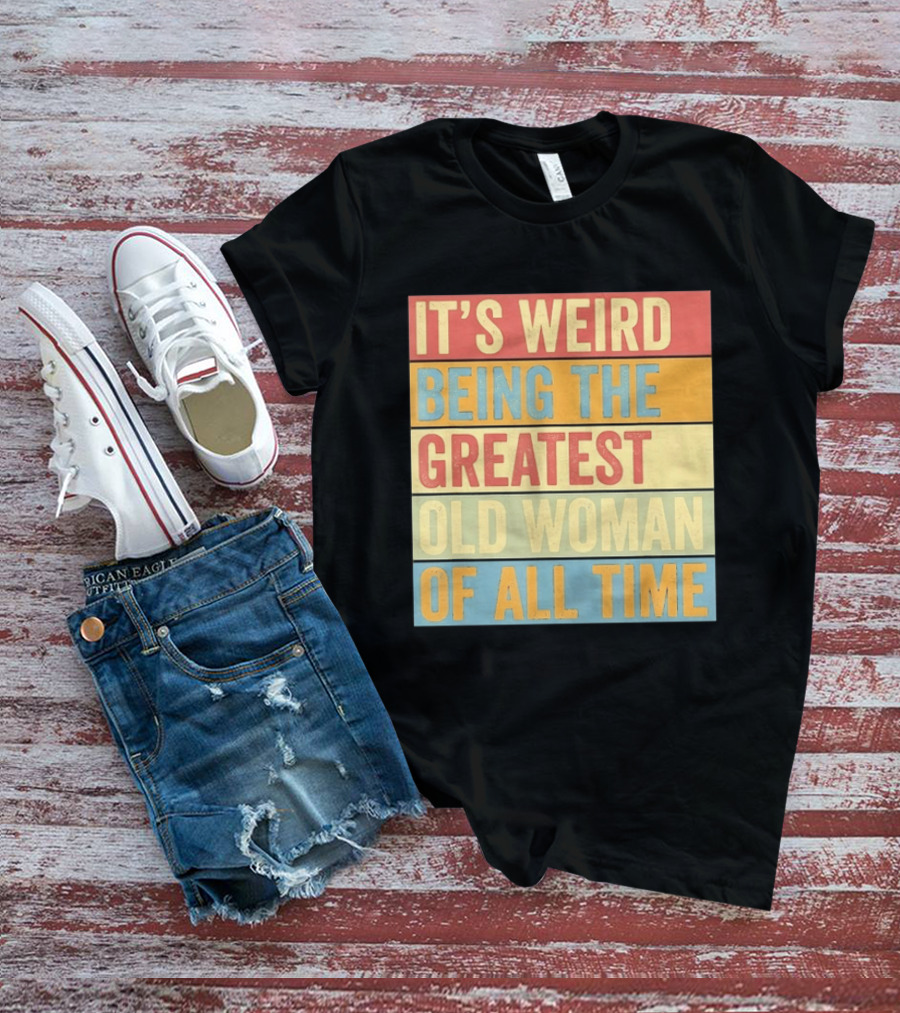 It's Weird Being The Greatest Old Woman Of All Time T-Shirt