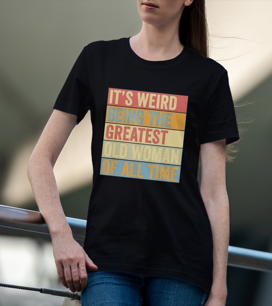It's Weird Being The Greatest Old Woman Of All Time T-Shirt