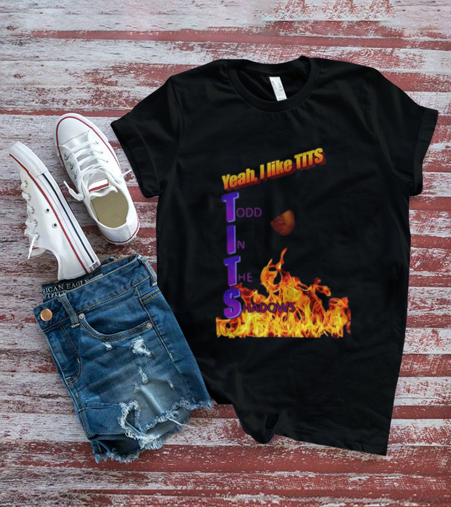 Yeah I Like Tits Todd In The Shadows Flames T-Shirt