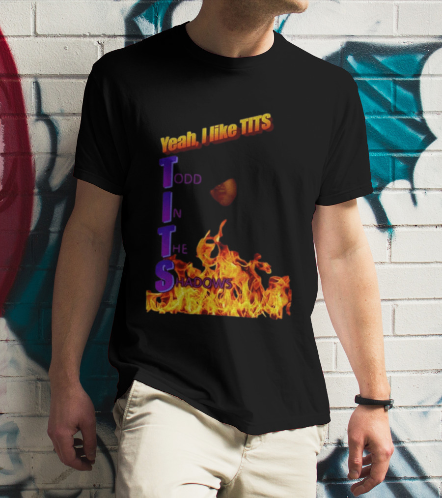 Yeah I Like Tits Todd In The Shadows Flames T-Shirt