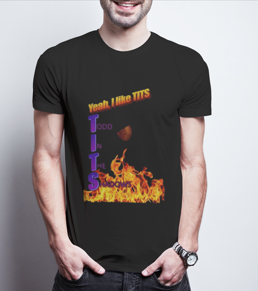 Yeah I Like Tits Todd In The Shadows Flames T-Shirt