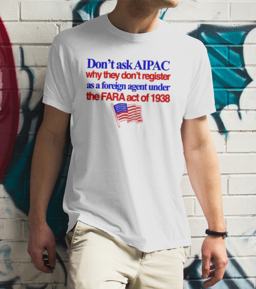 Don't Ask AIPAC Why They Don't Register As A Foreign Agent Under The FARA Act Of 1938 USA Flag T-Shirt