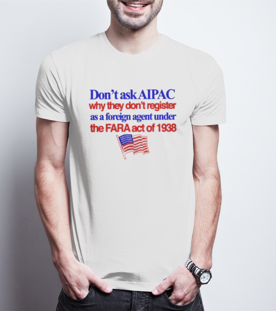 Don't Ask AIPAC Why They Don't Register As A Foreign Agent Under The FARA Act Of 1938 USA Flag T-Shirt