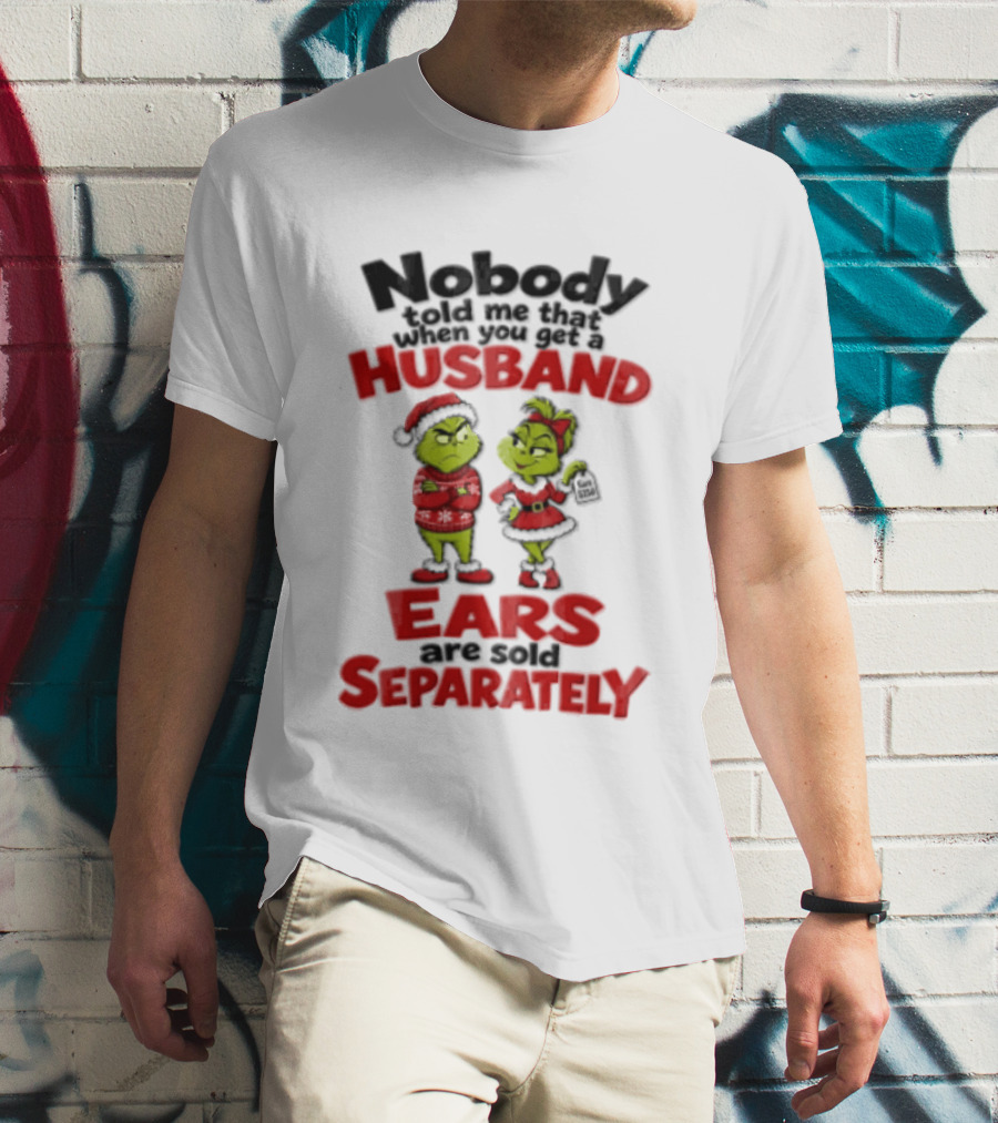 Nobody Told Me How The Grinch Stole Christmas Husband Ears Sold Separately T-Shirt