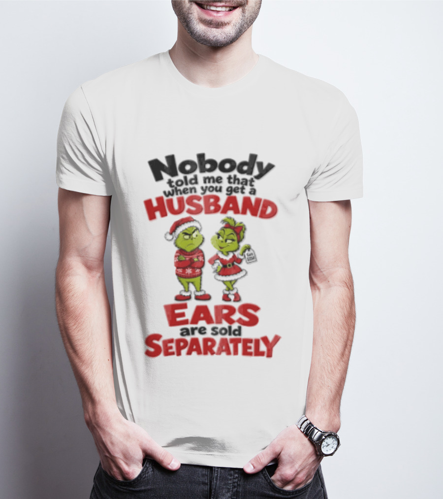 Nobody Told Me How The Grinch Stole Christmas Husband Ears Sold Separately T-Shirt