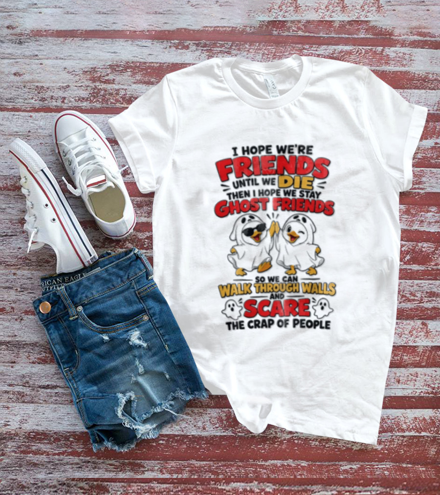 I Hope We Are Friends Until We Die Then I Hope We Stay Ghost Friends Walk Through Walls Scare People T-Shirt