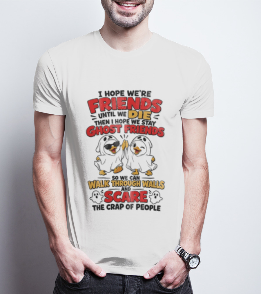 I Hope We Are Friends Until We Die Then I Hope We Stay Ghost Friends Walk Through Walls Scare People T-Shirt