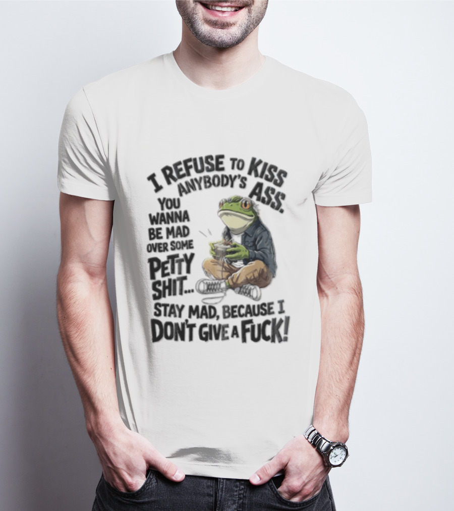 I Refuse To Kiss Anybodys Ass You Wanna Be Mad Over Some Petty Shit Stay Mad Because I Dont Give A Fuck Frog With Coffee T-Shirt