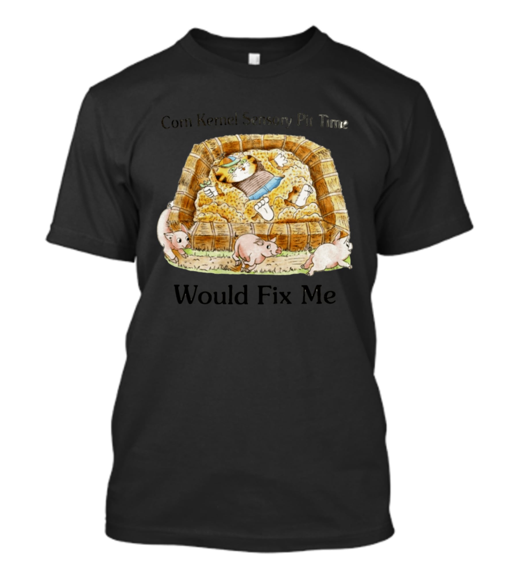 Corn Kernel Sensory Pit Time Cat Vs Pigs Would Fix Me T-Shirt