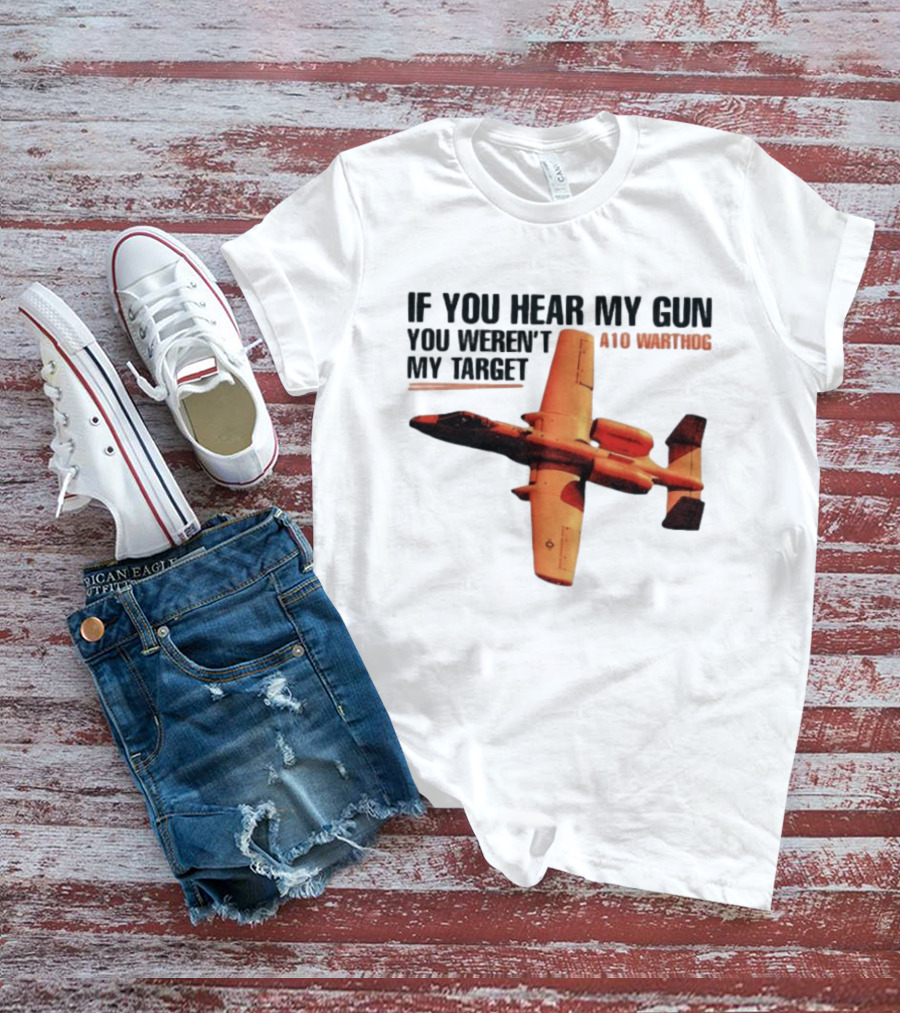 A10 Warthog If You Hear My Gun You Weren't My Target Text With Jet Aircraft T-Shirt