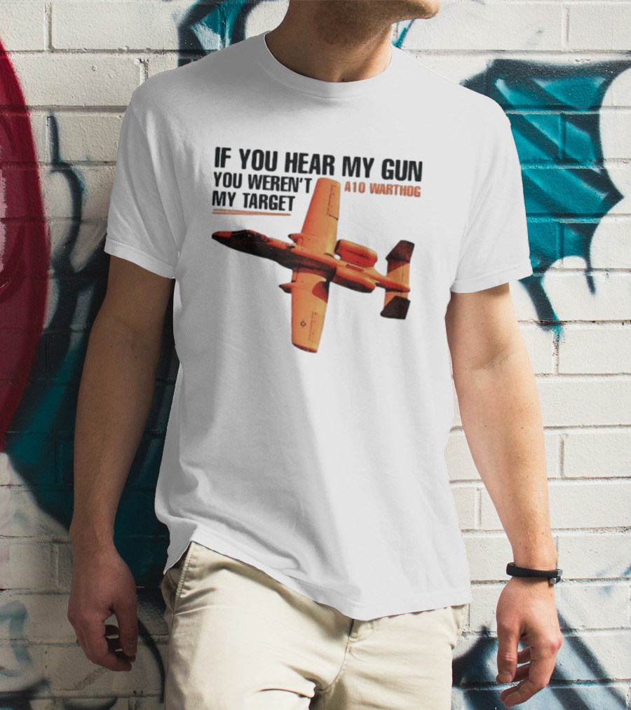 A10 Warthog If You Hear My Gun You Weren't My Target Text With Jet Aircraft T-Shirt
