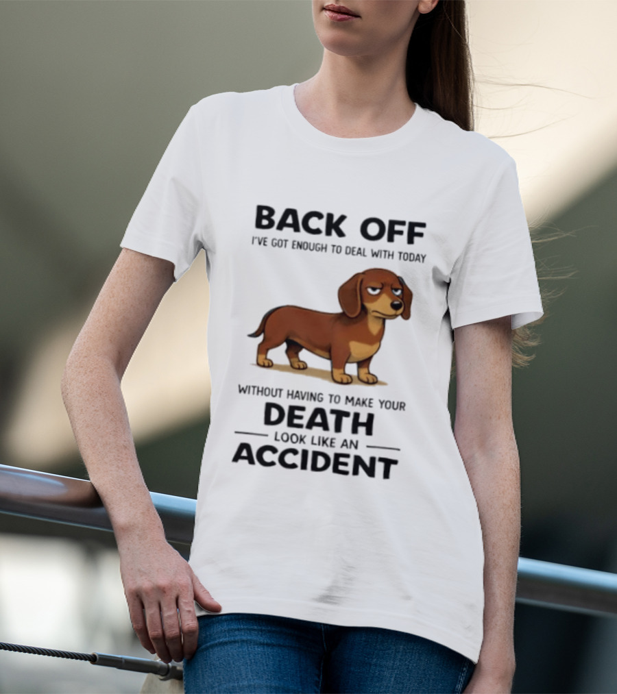 Back Off I've Got Enough To Deal With Today Without Having To Make Your Death Look Like An Accident Dachshund T-Shirt