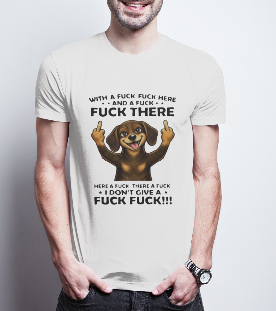 Dachshund With A Fuck Fuck Here And A Fuck Fuck There I Don't Give A Fuck Fuck T-Shirt