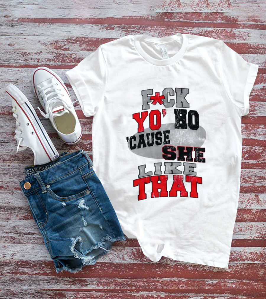 F*ck Yo' Ho 'Cause She Like That Sassy T-Shirt