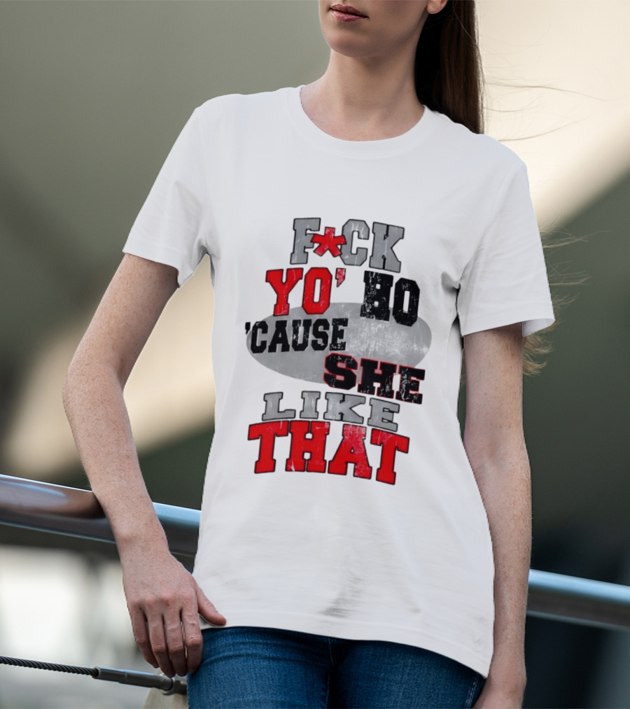 F*ck Yo' Ho 'Cause She Like That Sassy T-Shirt