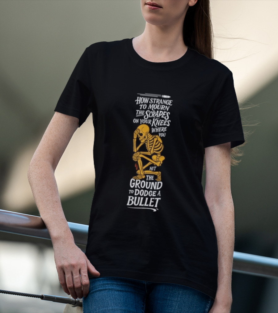 How Strange To Mourn The Scrapes On Your Knees Skeleton Embrace The Ground To Dodge A Bullet T-Shirt