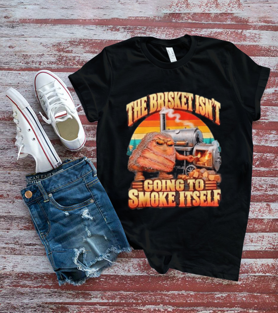 The Brisket Isn't Going To Smoke Itself BBQ Outfit Grilling Meat Lover Accessories T-Shirt