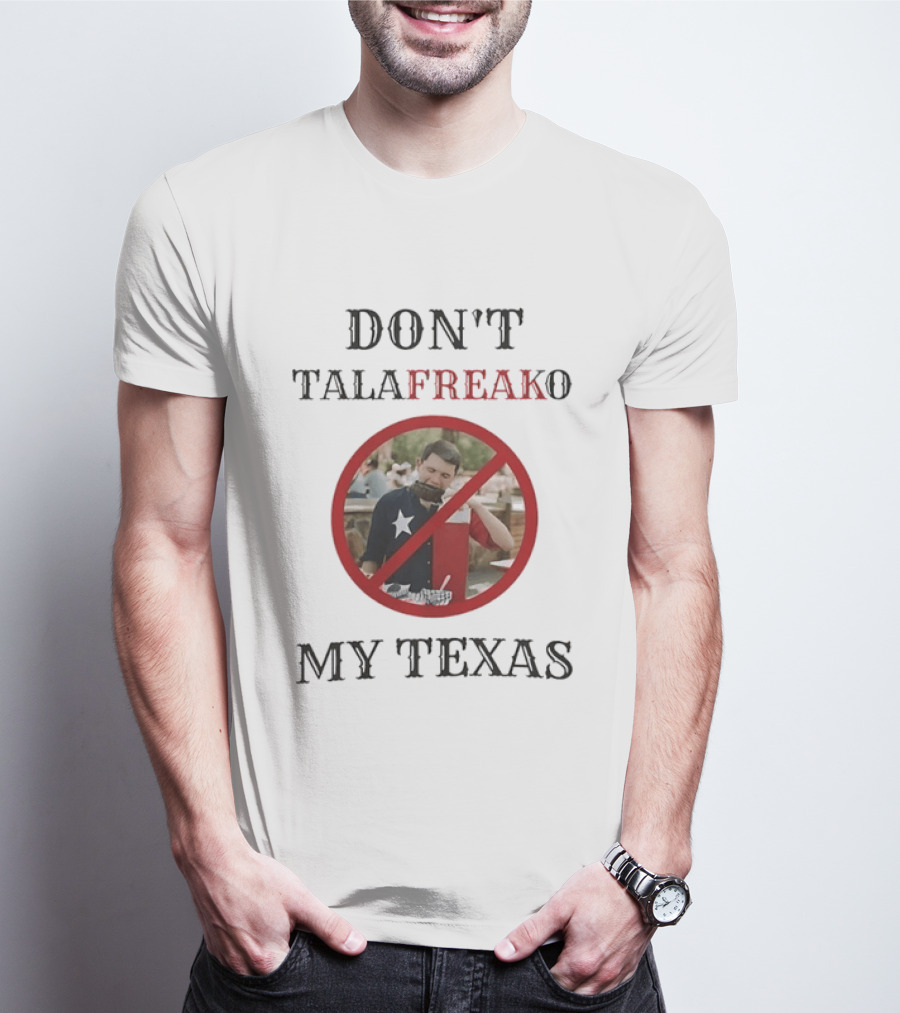 Don't Talafreako My Texas Meme Political Humor T-Shirt