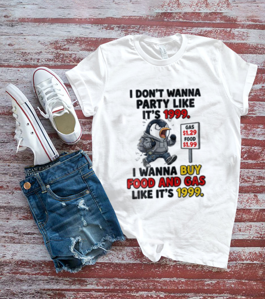 I Dont Wanna Party Like Its 1999 I Wanna Buy Food And Gas Like Its 1999 Funny Penguin T-Shirt