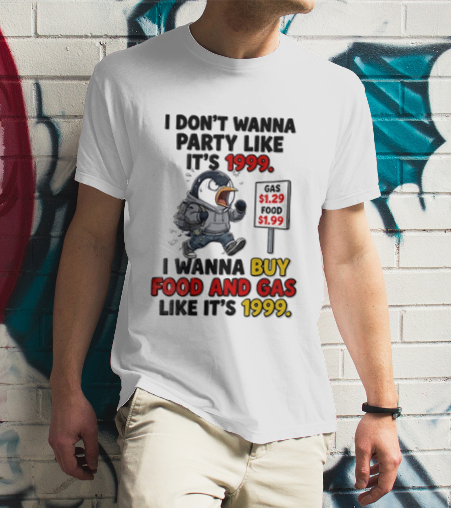 I Dont Wanna Party Like Its 1999 I Wanna Buy Food And Gas Like Its 1999 Funny Penguin T-Shirt