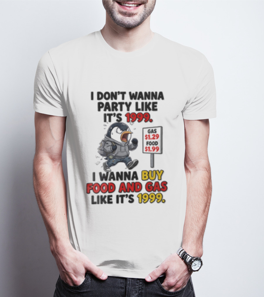 I Dont Wanna Party Like Its 1999 I Wanna Buy Food And Gas Like Its 1999 Funny Penguin T-Shirt