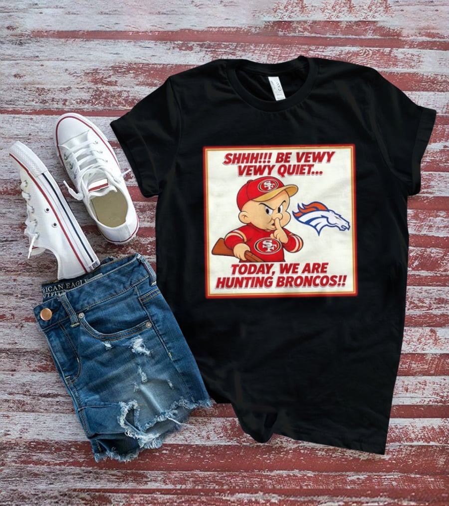 San Francisco 49ers Be Vewy Quiet Today We Are Hunting Broncos T-Shirt